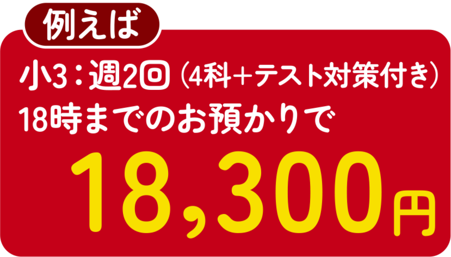 例えば、小3:週2回（4科+テスト対策付き）18時までのお預かりで18,300円